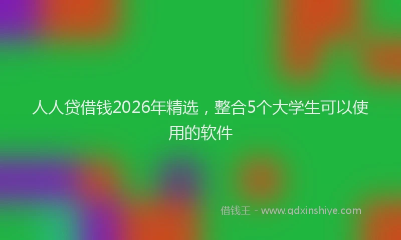 人人贷借钱2026年精选，整合5个大学生可以使用的软件