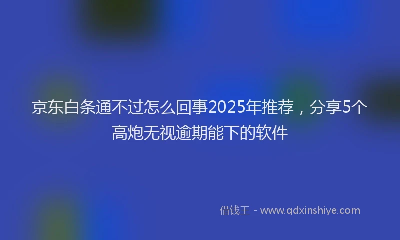 京东白条通不过怎么回事2025年推荐，分享5个高炮无视逾期能下的软件