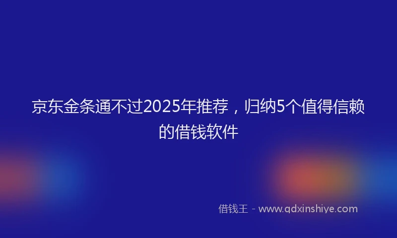 京东金条通不过2025年推荐，归纳5个值得信赖的借钱软件