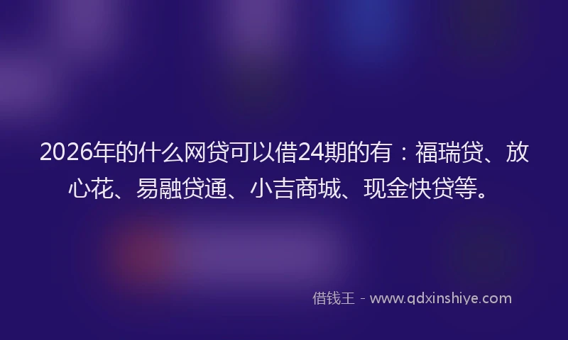 2026年的什么网贷可以借24期的有：福瑞贷、放心花、易融贷通、小吉商城、现金快贷等。