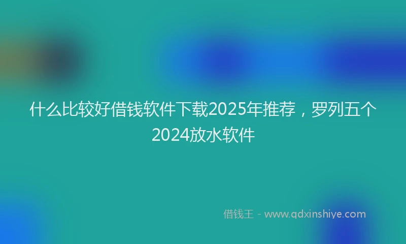 什么比较好借钱软件下载2025年推荐，罗列五个2024放水软件