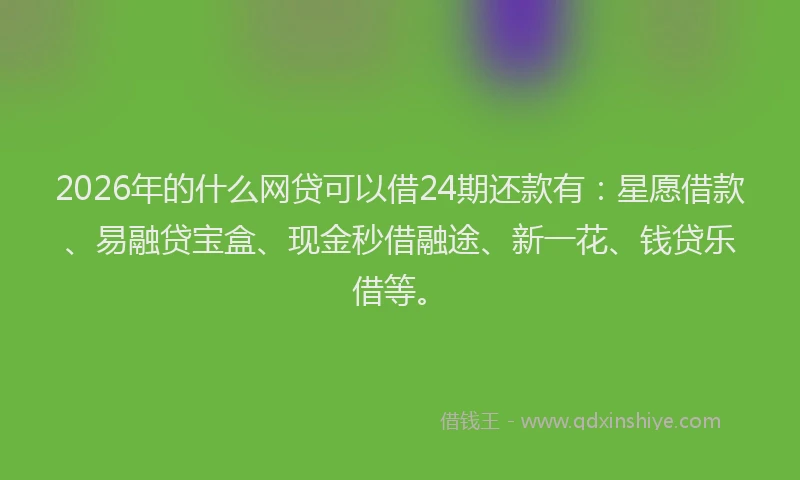 2026年的什么网贷可以借24期还款有：星愿借款、易融贷宝盒、现金秒借融途、新一花、钱贷乐借等。