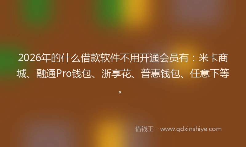 2026年的什么借款软件不用开通会员有:米卡商城、融通Pro钱包、浙享花、普惠钱包、任意下等。
