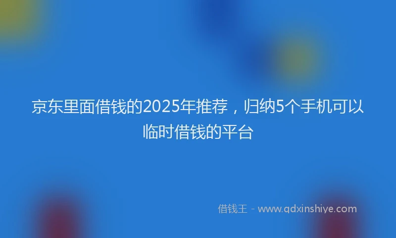 京东里面借钱的2025年推荐，归纳5个手机可以临时借钱的平台