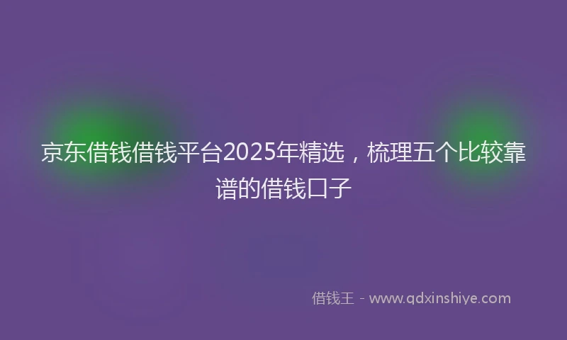京东借钱借钱平台2025年精选，梳理五个比较靠谱的借钱口子