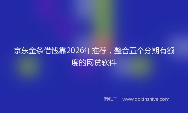 京东金条借钱靠2026年推荐，整合五个分期有额度的网贷软件