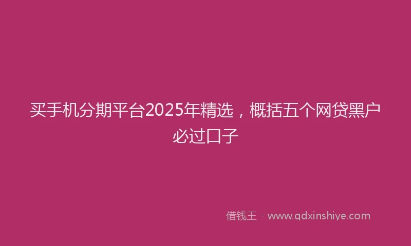 买手机分期平台2025年精选，概括五个网贷黑户必过口子