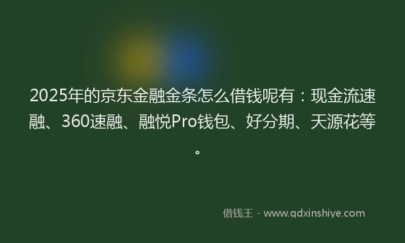 2025年的京东金融金条怎么借钱呢有:现金流速融、360速融、融悦Pro钱包、好分期、天源花等。
