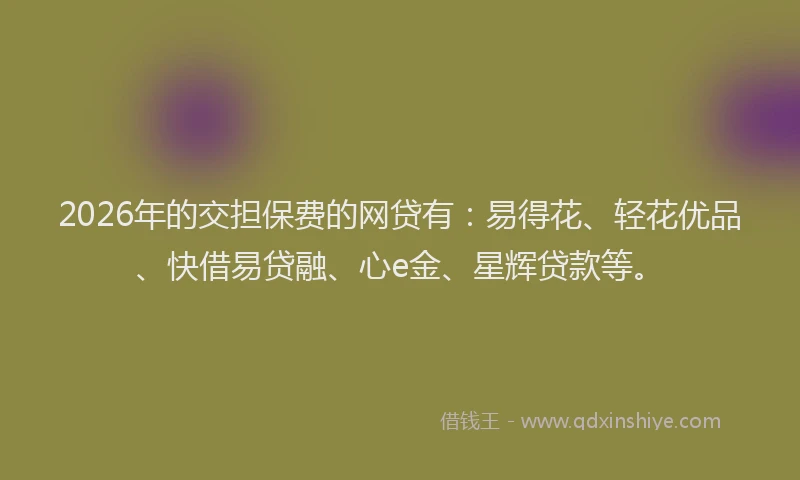 2026年的交担保费的网贷有：易得花、轻花优品、快借易贷融、心e金、星辉贷款等。