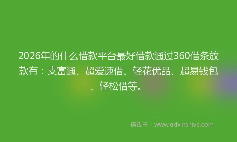 2026年的什么借款平台最好借款通过360借条放款有:支富通、超爱速借、轻花优品、超易钱包、轻松借等。