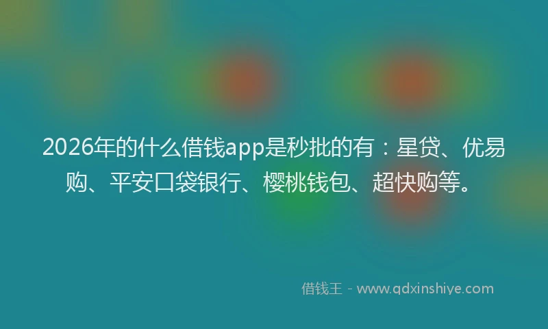 2026年的什么借钱app是秒批的有：星贷、优易购、平安口袋银行、樱桃钱包、超快购等。