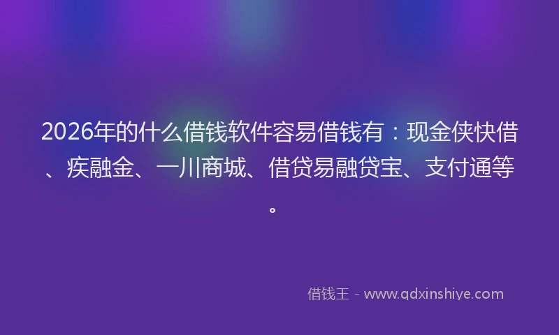 2026年的什么借钱软件容易借钱有:现金侠快借、疾融金、一川商城、借贷易融贷宝、支付通等。