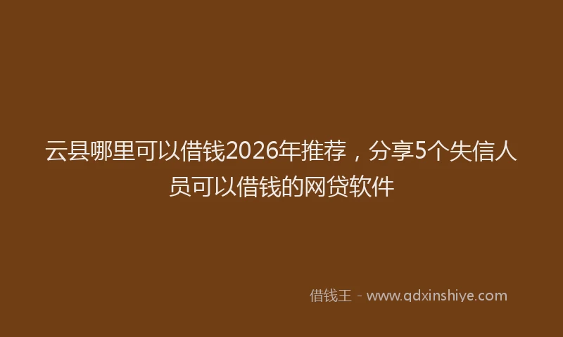 云县哪里可以借钱2026年推荐，分享5个失信人员可以借钱的网贷软件