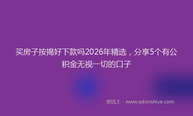 买房子按揭好下款吗2026年精选，分享5个有公积金无视一切的口子