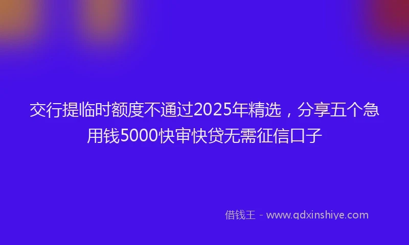 交行提临时额度不通过2025年精选,分享五个急用钱5000快审快贷无需征信口子