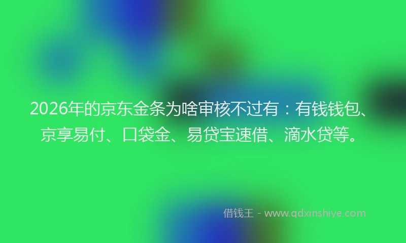 2026年的京东金条为啥审核不过有：有钱钱包、京享易付、口袋金、易贷宝速借、滴水贷等。