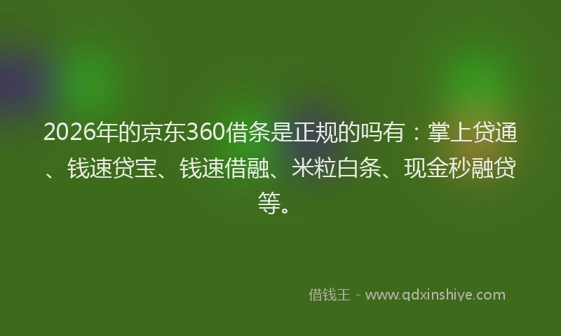 2026年的京东360借条是正规的吗有：掌上贷通、钱速贷宝、钱速借融、米粒白条、现金秒融贷等。