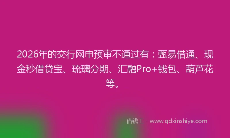 2026年的交行网申预审不通过有：甄易借通、现金秒借贷宝、琉璃分期、汇融Pro+钱包、葫芦花等。