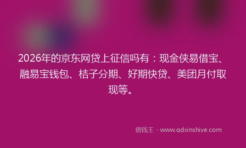 2026年的京东网贷上征信吗有：现金侠易借宝、融易宝钱包、桔子分期、好期快贷、美团月付取现等。