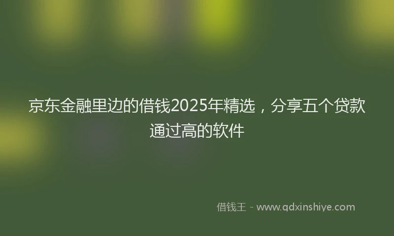 京东金融里边的借钱2025年精选,分享五个贷款通过高的软件