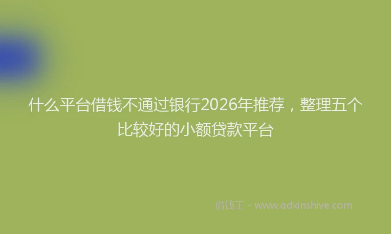 什么平台借钱不通过银行2026年推荐，整理五个比较好的小额贷款平台
