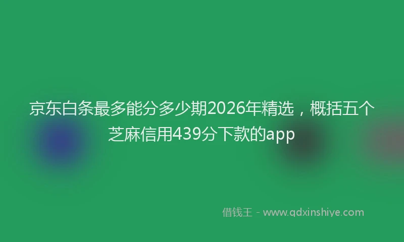 京东白条最多能分多少期2026年精选，概括五个芝麻信用439分下款的app