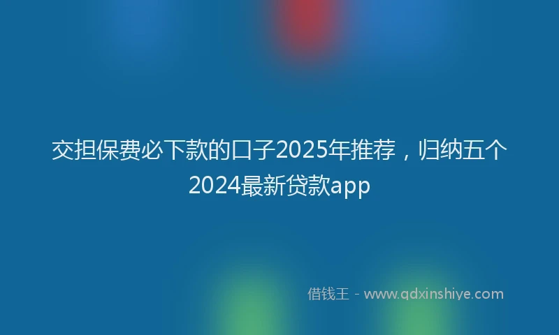 交担保费必下款的口子2025年推荐，归纳五个2024最新贷款app