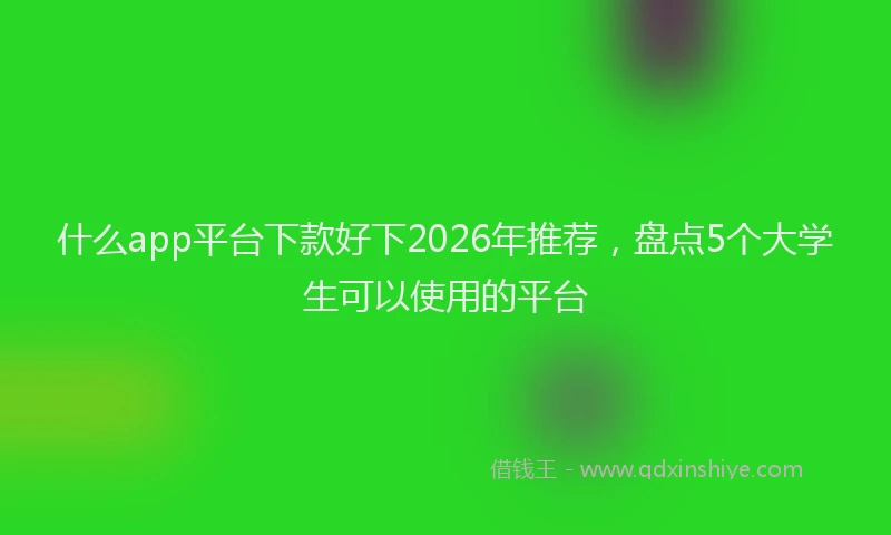 什么app平台下款好下2026年推荐，盘点5个大学生可以使用的平台