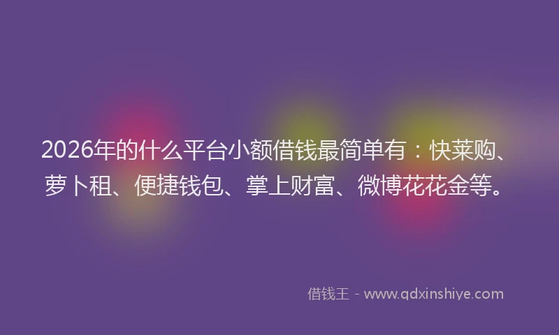 2026年的什么平台小额借钱最简单有:快莱购、萝卜租、便捷钱包、掌上财富、微博花花金等。
