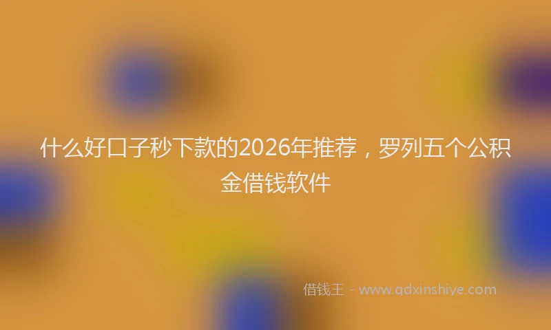 什么好口子秒下款的2026年推荐，罗列五个公积金借钱软件