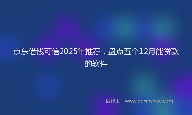 京东借钱可信2025年推荐,盘点五个12月能贷款的软件