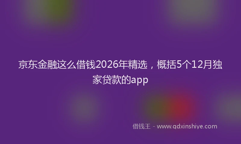 京东金融这么借钱2026年精选,概括5个12月独家贷款的app