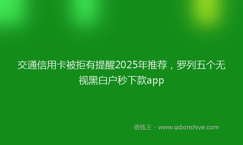 交通信用卡被拒有提醒2025年推荐，罗列五个无视黑白户秒下款app