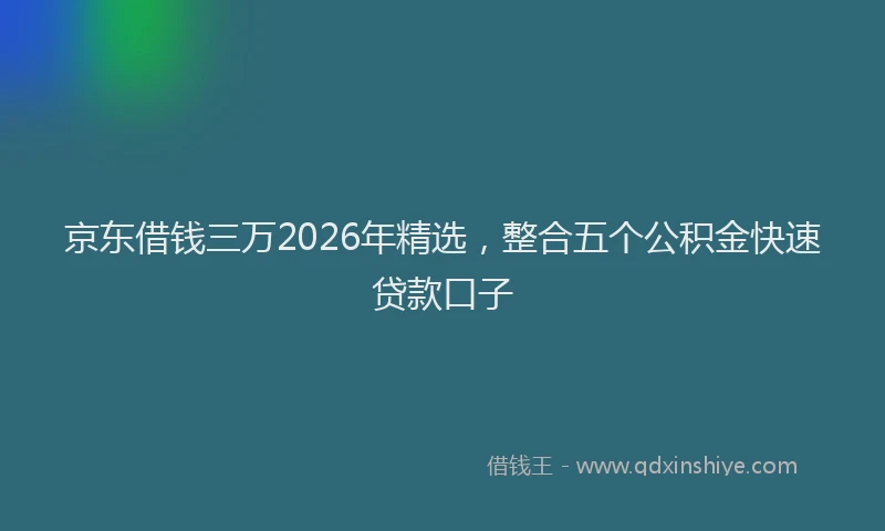 京东借钱三万2026年精选，整合五个公积金快速贷款口子