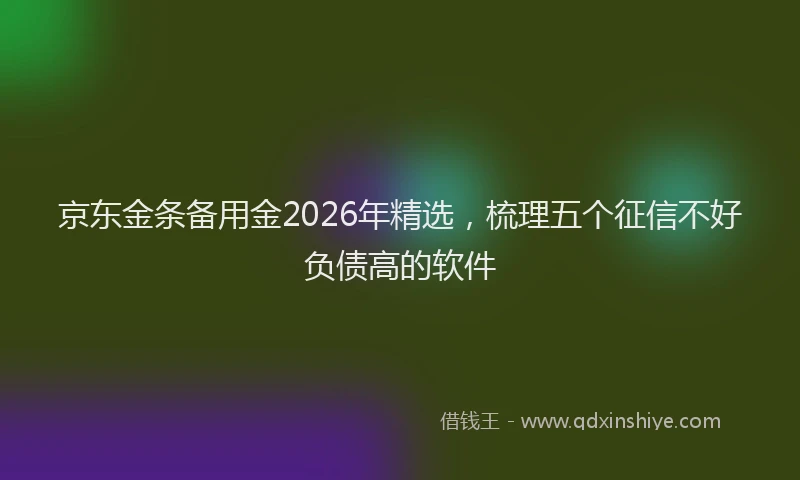 京东金条备用金2026年精选,梳理五个征信不好负债高的软件