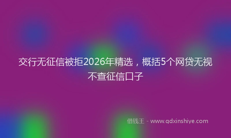 交行无征信被拒2026年精选,概括5个网贷无视不查征信口子