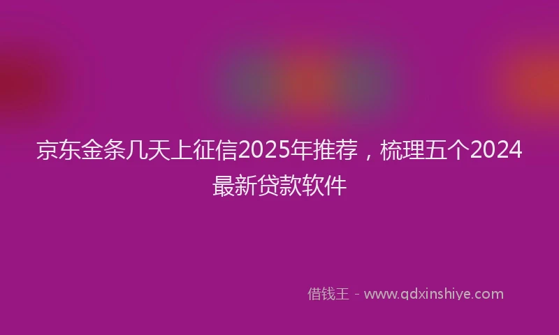 京东金条几天上征信2025年推荐，梳理五个2024最新贷款软件