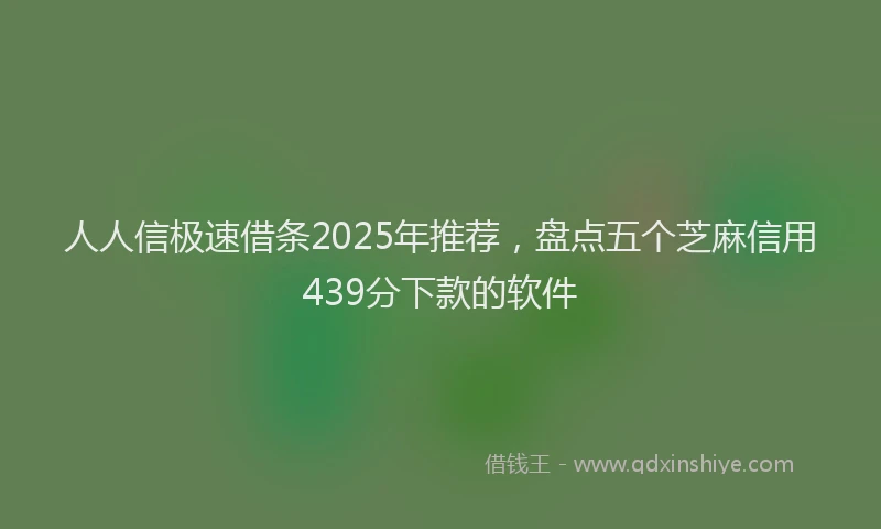 人人信极速借条2025年推荐，盘点五个芝麻信用439分下款的软件