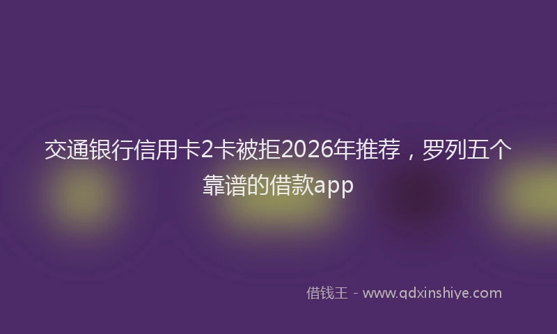 交通银行信用卡2卡被拒2026年推荐，罗列五个靠谱的借款app