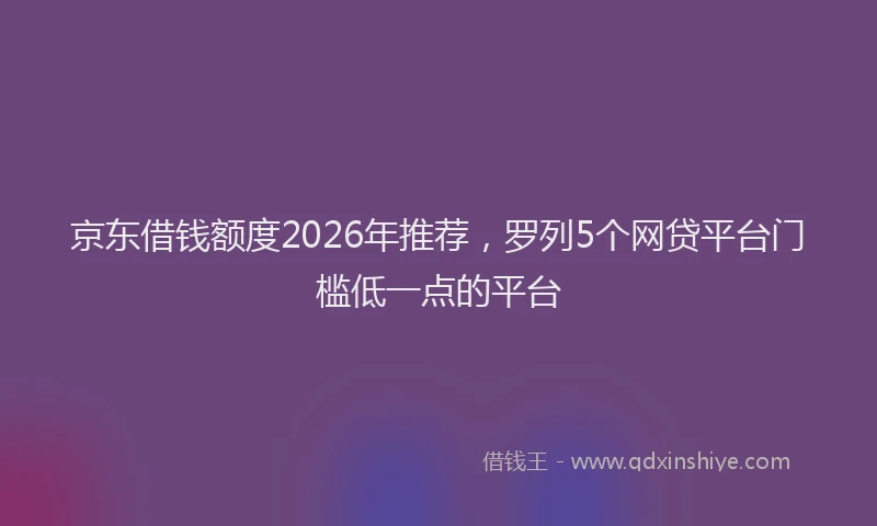 京东借钱额度2026年推荐，罗列5个网贷平台门槛低一点的平台