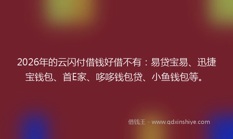 2026年的云闪付借钱好借不有:易贷宝易、迅捷宝钱包、首E家、哆哆钱包贷、小鱼钱包等。