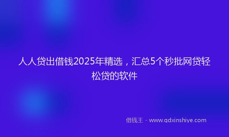 人人贷出借钱2025年精选,汇总5个秒批网贷轻松贷的软件