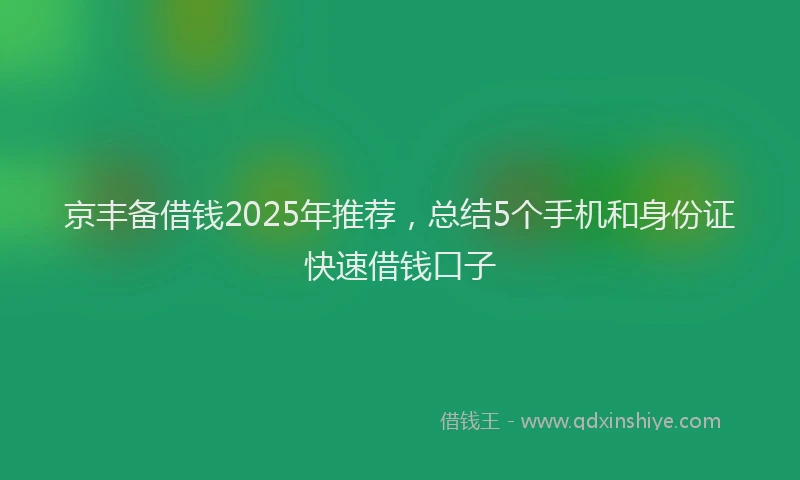 京丰备借钱2025年推荐，总结5个手机和身份证快速借钱口子
