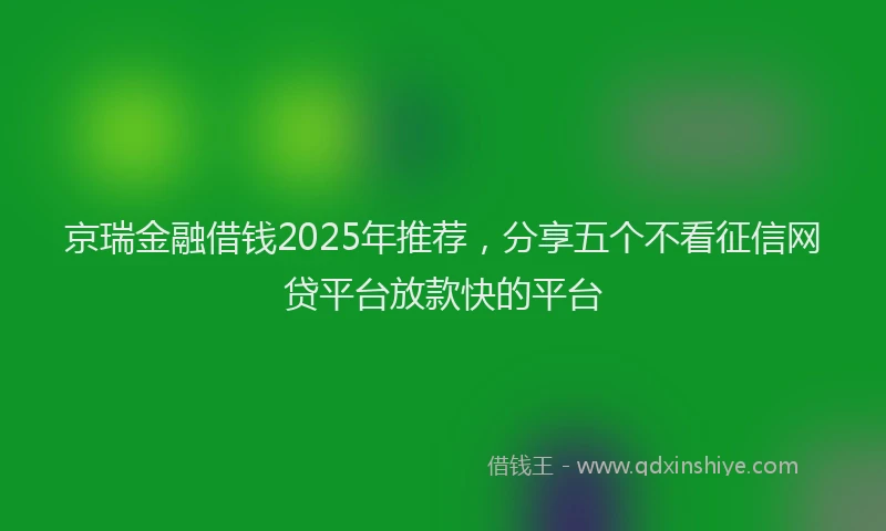 京瑞金融借钱2025年推荐，分享五个不看征信网贷平台放款快的平台