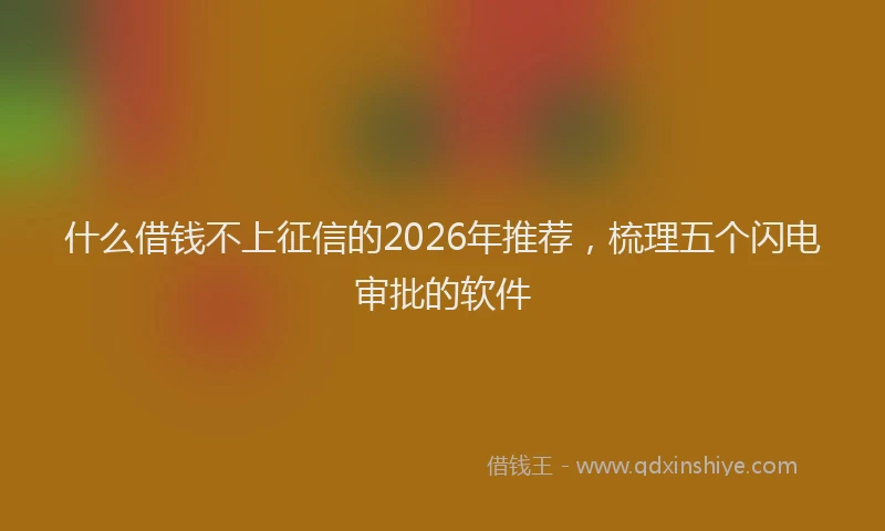 什么借钱不上征信的2026年推荐，梳理五个闪电审批的软件