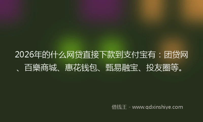 2026年的什么网贷直接下款到支付宝有：团贷网、百樂商城、惠花钱包、甄易融宝、投友圈等。