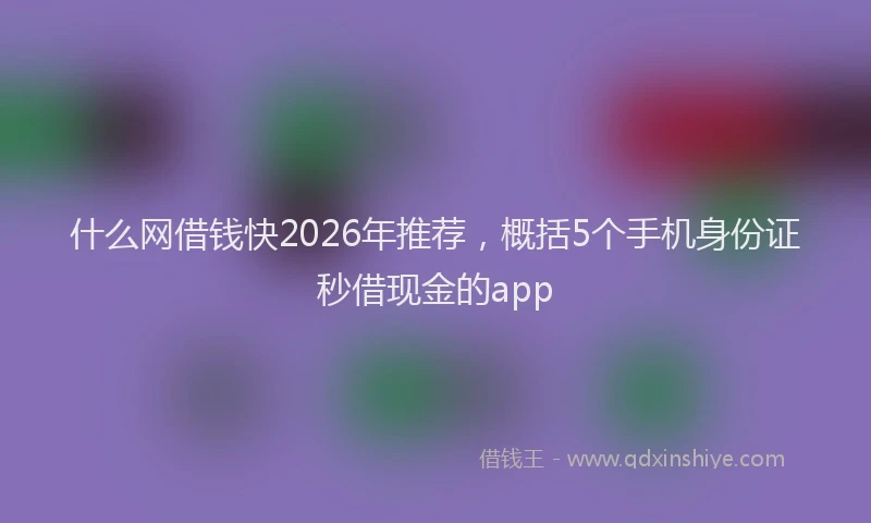 什么网借钱快2026年推荐，概括5个手机身份证秒借现金的app
