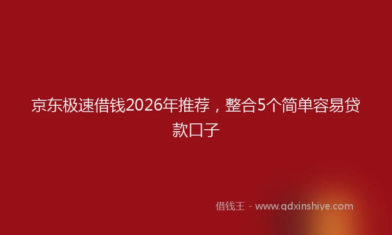 京东极速借钱2026年推荐，整合5个简单容易贷款口子