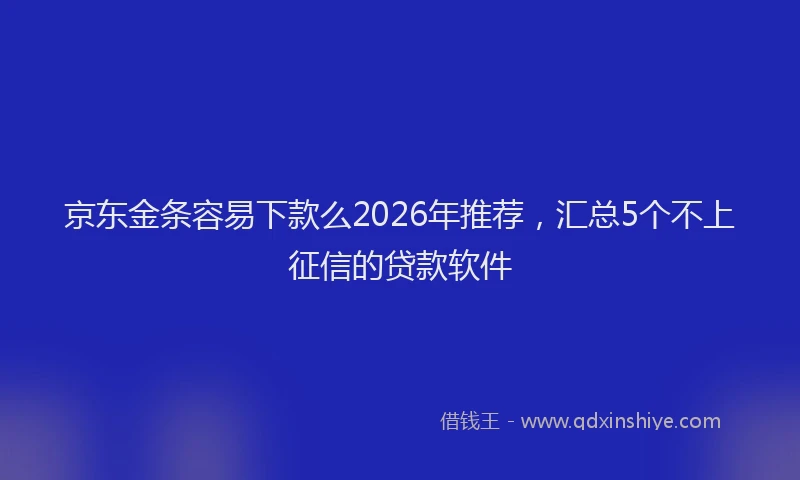 京东金条容易下款么2026年推荐，汇总5个不上征信的贷款软件