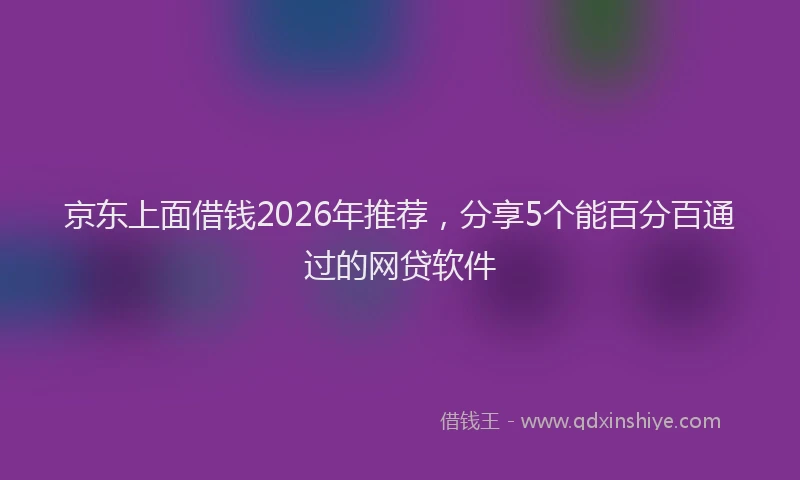 京东上面借钱2026年推荐，分享5个能百分百通过的网贷软件